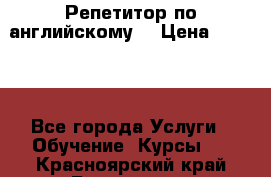 Репетитор по английскому  › Цена ­ 1 000 - Все города Услуги » Обучение. Курсы   . Красноярский край,Бородино г.